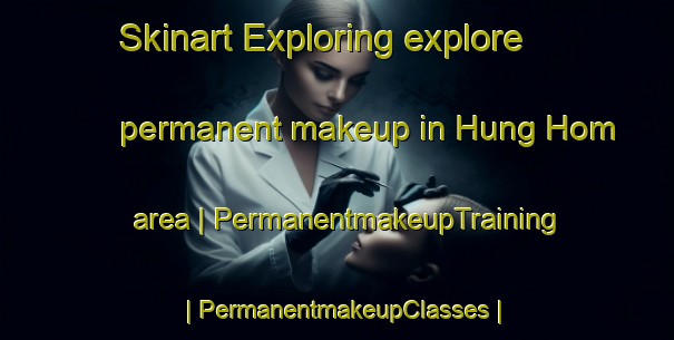 Skinart Exploring explore permanent makeup in Hung Hom area | PermanentmakeupTraining | PermanentmakeupClasses | SkinartTraining-Hong Kong